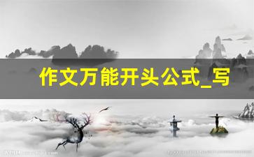 作文万能开头公式_写作文五步法 写详细